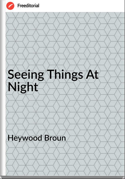 Heywood Broun - Seeing Things At Night