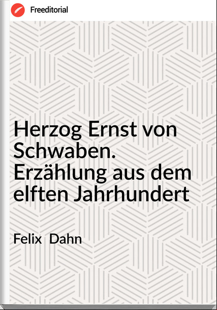 Felix  Dahn - Herzog Ernst von Schwaben. Erzählung aus dem elften Jahrhundert
