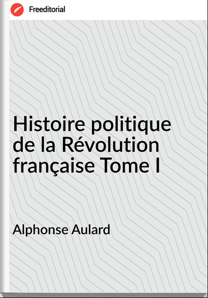 Alphonse Aulard Histoire politique de la Révolution française Tome I