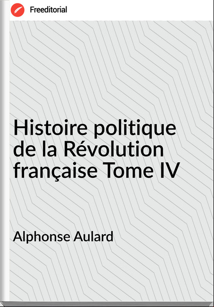 Alphonse Aulard Histoire politique de la Révolution française Tome IV