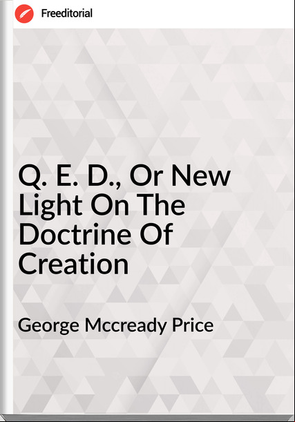 George Mccready Price - Q. E. D., Or New Light On The Doctrine Of Creation