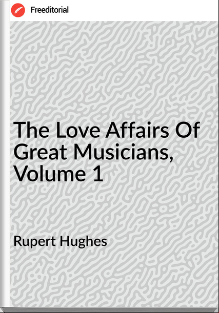 Rupert Hughes The Love Affairs Of Great Musicians, Volume 1