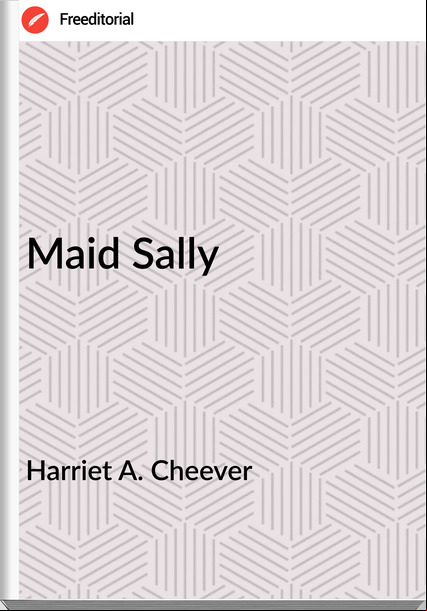 Harriet A. Cheever - Maid Sally