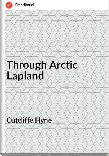 Cutcliffe Hyne  - Through Arctic Lapland