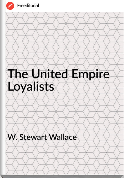 W. Stewart Wallace - The United Empire Loyalists