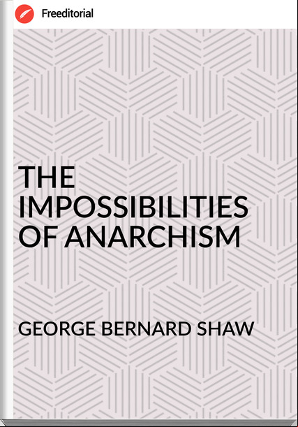 GEORGE BERNARD SHAW THE IMPOSSIBILITIES OF ANARCHISM