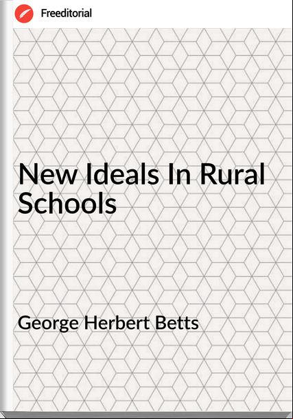 George Herbert Betts - New Ideals In Rural Schools