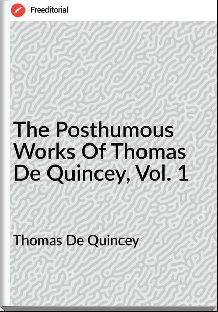 Thomas De Quincey  - The Posthumous Works Of Thomas De Quincey, Vol. 1