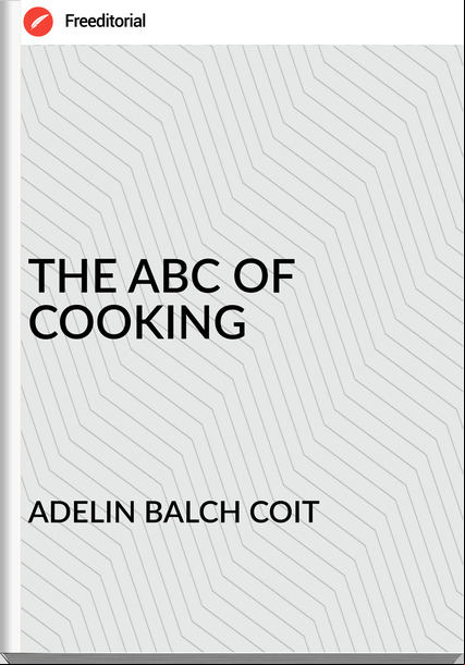 ADELIN BALCH COIT - THE ABC OF COOKING