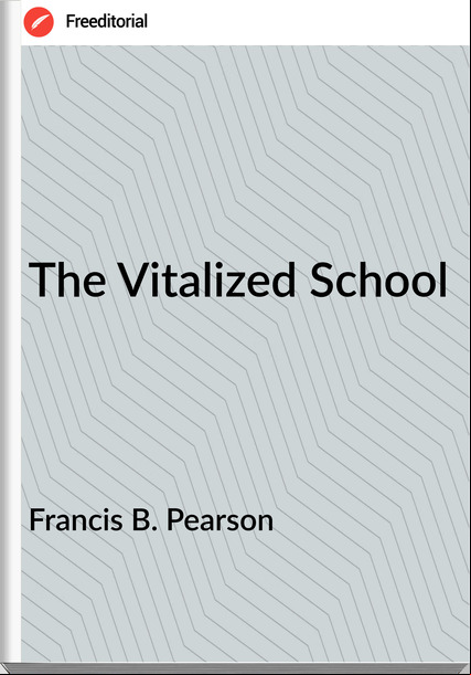 Francis B. Pearson - The Vitalized School