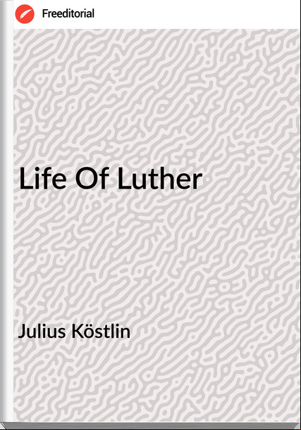 Julius Köstlin - Life Of Luther