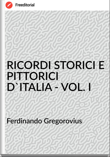 Ferdinando Gregorovius - RICORDI STORICI E PITTORICI D'ITALIA - VOL. I