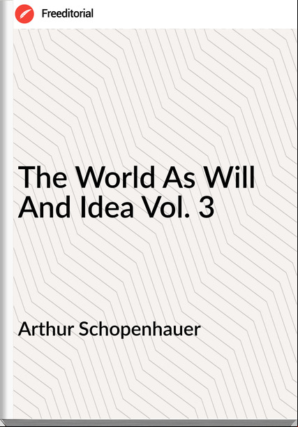 Arthur Schopenhauer  - The World As Will And Idea Vol. 3