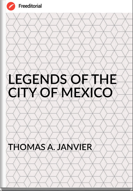 THOMAS A. JANVIER LEGENDS OF THE CITY OF MEXICO