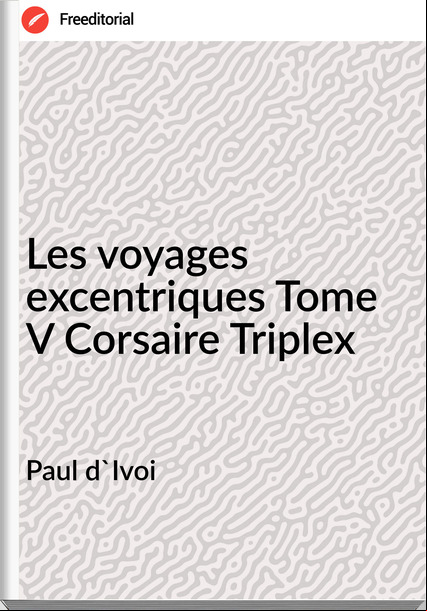 Paul d'Ivoi - Les voyages excentriques Tome V Corsaire Triplex