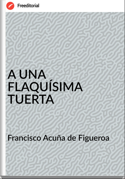 Francisco Acuña de Figueroa - A UNA FLAQUÍSIMA TUERTA