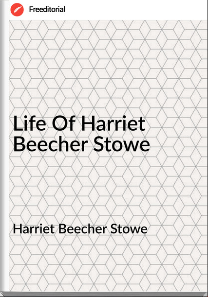 Harriet Beecher Stowe  - Life Of Harriet Beecher Stowe