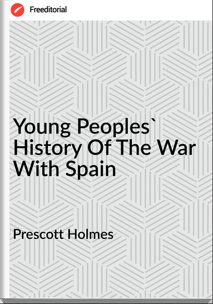 Prescott Holmes - Young Peoples' History Of The War With Spain
