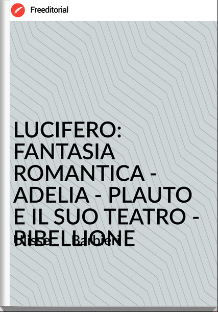 Ulisse Barbieri LUCIFERO: FANTASIA ROMANTICA - ADELIA - PLAUTO E IL SUO TEATRO - RIBELLIONE
