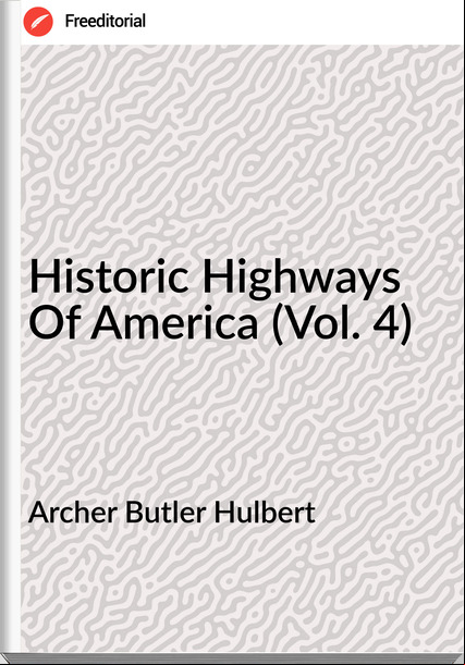 Archer Butler Hulbert - Historic Highways Of America (Vol. 4)