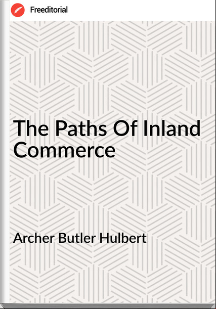 Archer Butler Hulbert The Paths Of Inland Commerce