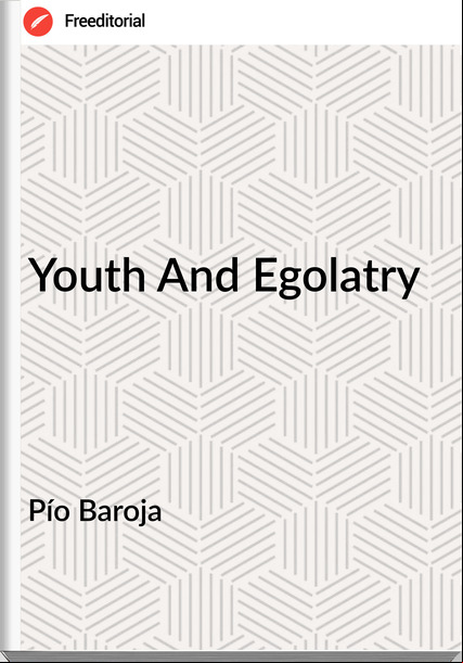 Pío Baroja  - Youth And Egolatry