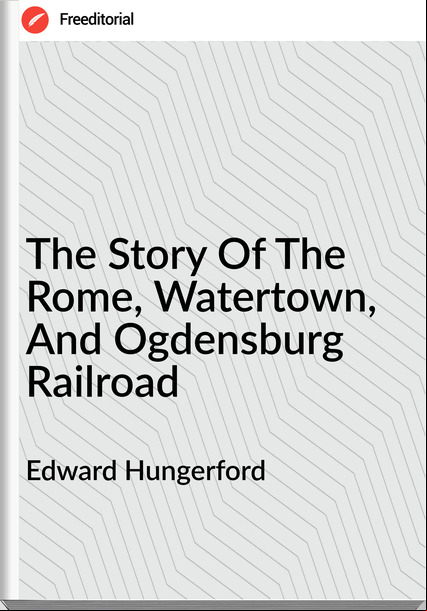 Edward Hungerford The Story Of The Rome, Watertown, And Ogdensburg Railroad