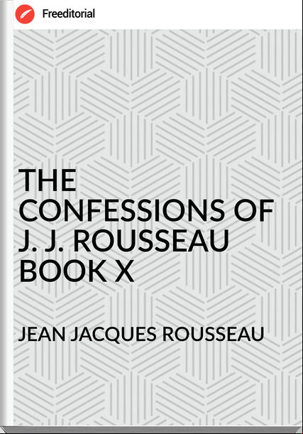 JEAN JACQUES ROUSSEAU THE CONFESSIONS OF J. J. ROUSSEAU BOOK X
