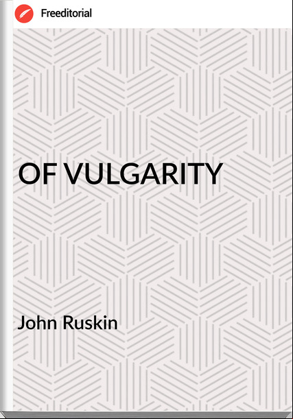 John Ruskin - OF VULGARITY