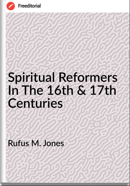 Rufus M. Jones - Spiritual Reformers In The 16th & 17th Centuries