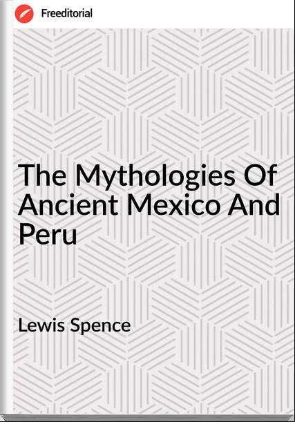 Lewis Spence  The Mythologies Of Ancient Mexico And Peru