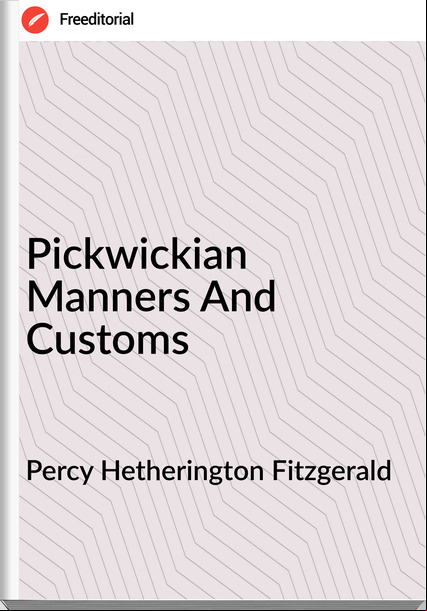 Percy Hetherington Fitzgerald - Pickwickian Manners And Customs