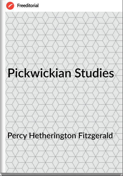 Percy Hetherington Fitzgerald - Pickwickian Studies
