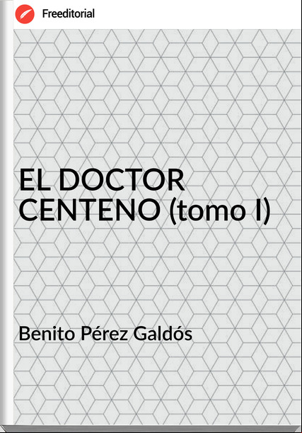 Benito Pérez Galdós EL DOCTOR CENTENO (tomo I)