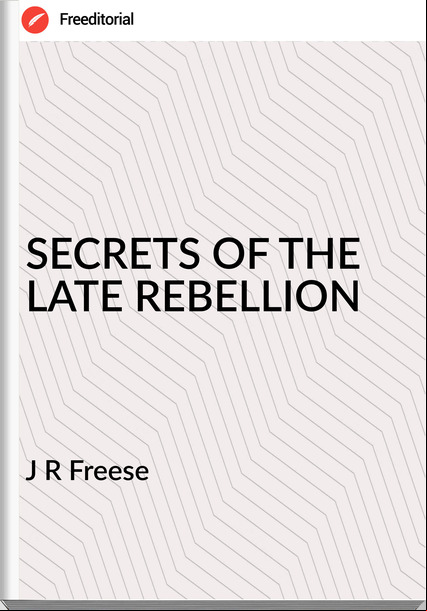 J R Freese - SECRETS OF THE LATE REBELLION