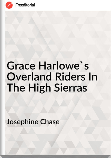 Josephine Chase - Grace Harlowe's Overland Riders In The High Sierras