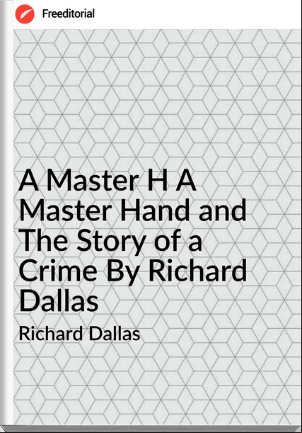Richard Dallas - A Master H A Master Hand and The Story of a Crime By Richard Dallas
