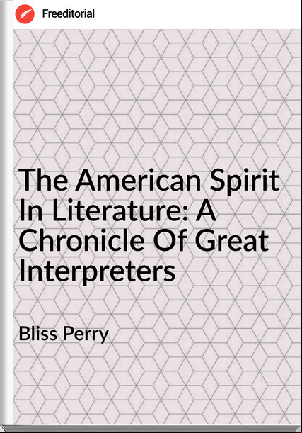 Bliss Perry - The American Spirit In Literature: A Chronicle Of Great Interpreters