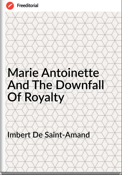 Imbert De Saint-Amand  - Marie Antoinette And The Downfall Of Royalty