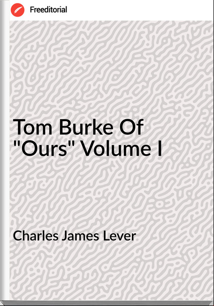 Charles James Lever   - Tom Burke Of "Ours" Volume I