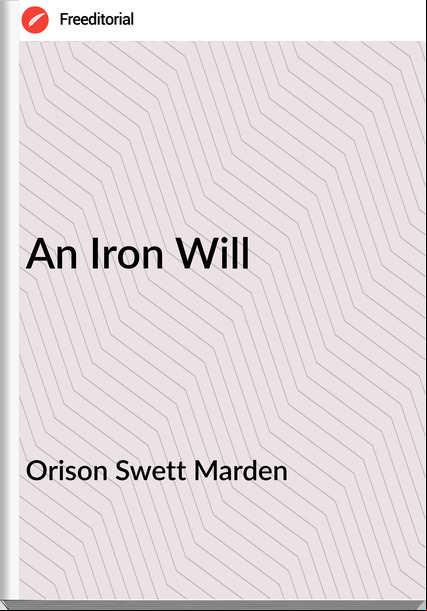 Orison Swett Marden  - An Iron Will
