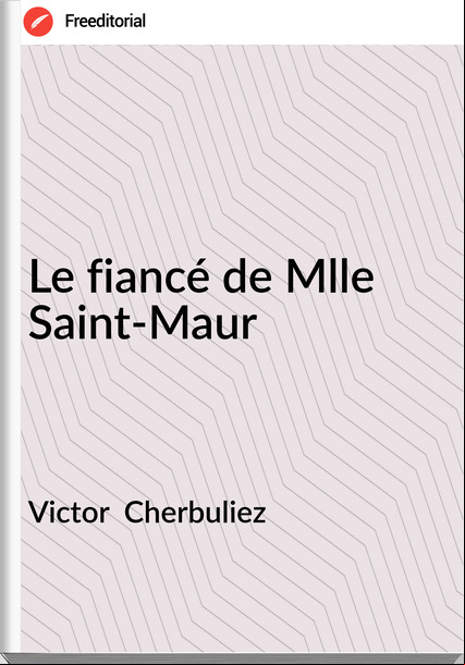 Victor  Cherbuliez - Le fiancé de Mlle Saint-Maur