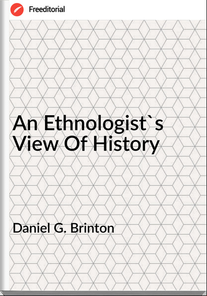 Daniel G. Brinton - An Ethnologist's View Of History