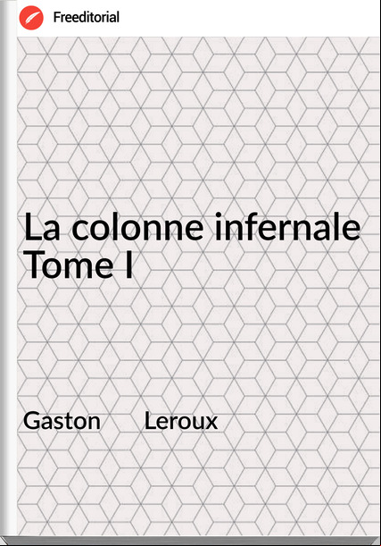 Gaston Leroux La colonne infernale Tome I