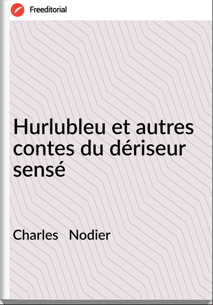 Charles Nodier Hurlubleu et autres contes du dériseur sensé
