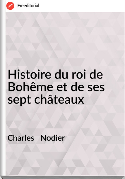 Charles Nodier Histoire du roi de Bohême et de ses sept châteaux