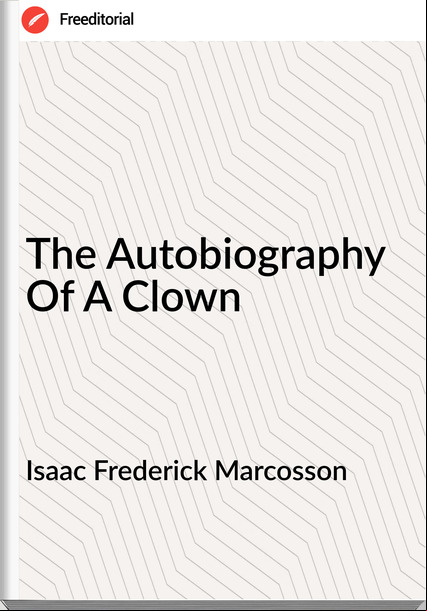 Isaac Frederick Marcosson The Autobiography Of A Clown