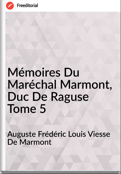 Auguste Frédéric Louis Viesse De Marmont - Mémoires Du Maréchal Marmont, Duc De Raguse Tome 5