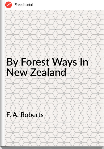 F. A. Roberts - By Forest Ways In New Zealand