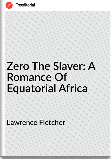 Lawrence Fletcher - Zero The Slaver: A Romance Of Equatorial Africa